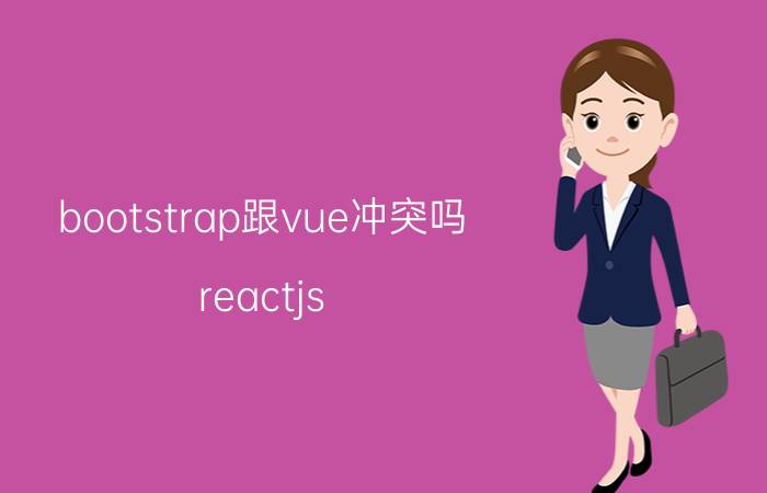 bootstrap跟vue冲突吗 reactjs，Vue.js，Bootstrap哪个框架用的比较多？